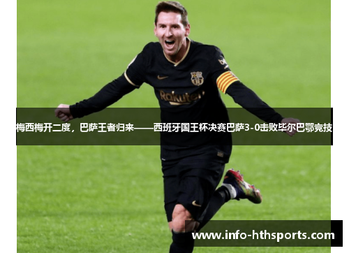 梅西梅开二度，巴萨王者归来——西班牙国王杯决赛巴萨3-0击败毕尔巴鄂竞技