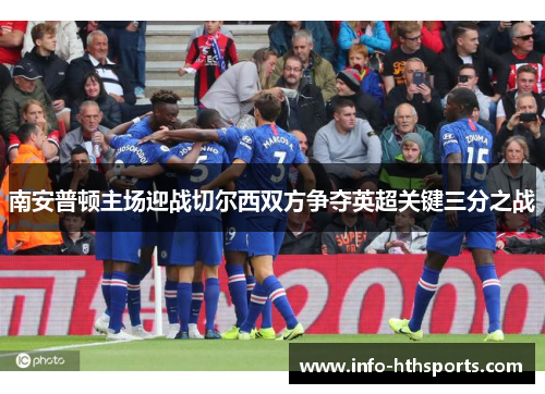 南安普顿主场迎战切尔西双方争夺英超关键三分之战