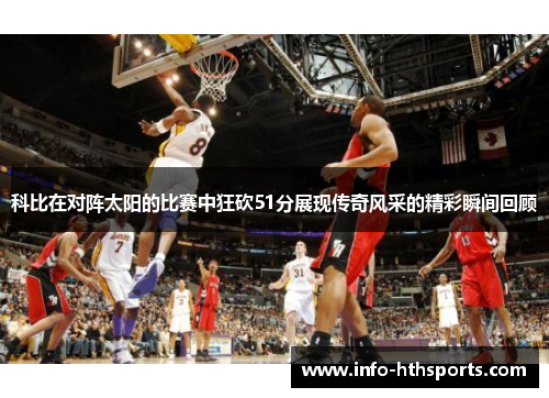 科比在对阵太阳的比赛中狂砍51分展现传奇风采的精彩瞬间回顾