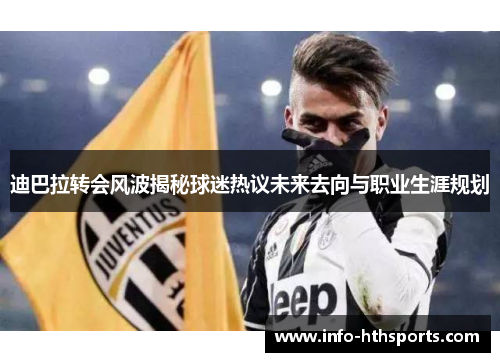 迪巴拉转会风波揭秘球迷热议未来去向与职业生涯规划