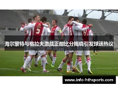 海尔蒙特与格拉夫激战正酣比分揭晓引发球迷热议